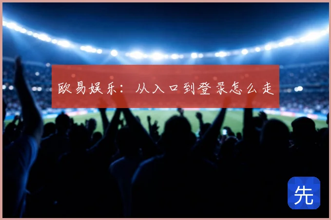 欧易娱乐：从入口到登录怎么走