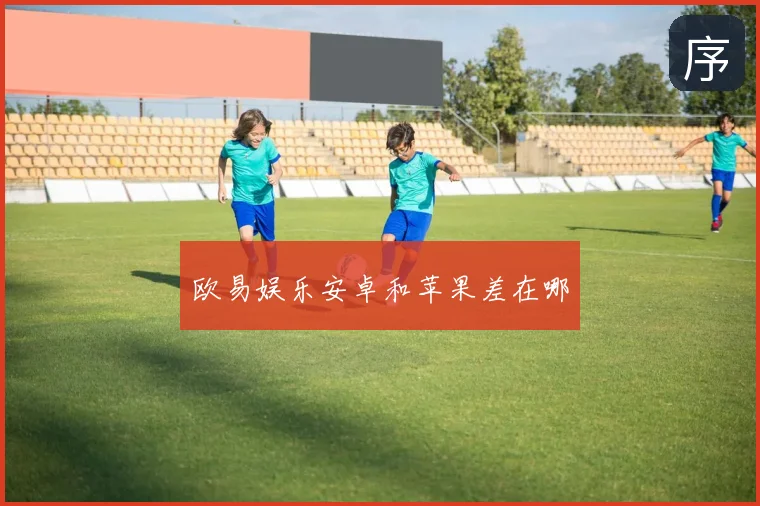 欧易娱乐安卓和苹果差在哪