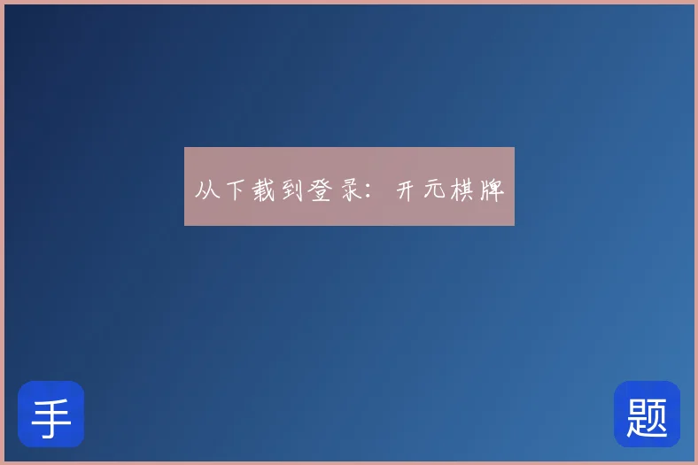 从下载到登录：开元棋牌