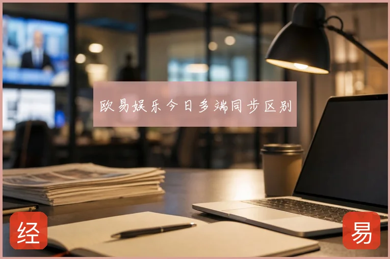 欧易娱乐今日多端同步区别