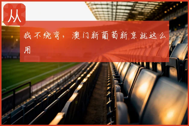 我不绕弯,澳门新葡萄新京就这么用